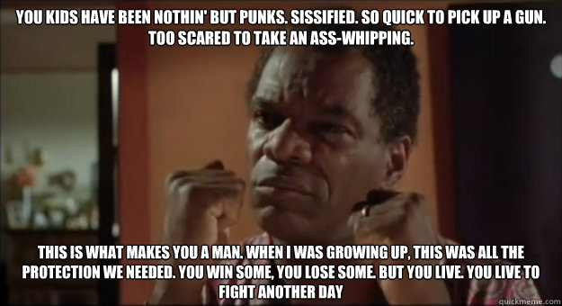 you kids have been nothin but punks sissified so quick to -