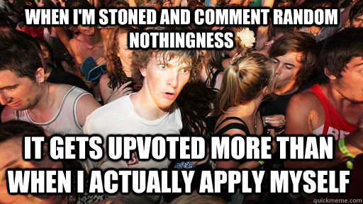 when im stoned and comment random nothingness it gets upvot - Sudden Clarity Clarence