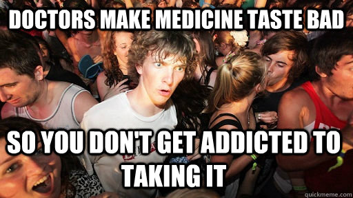 doctors make medicine taste bad so you dont get addicted to - Sudden Clarity Clarence