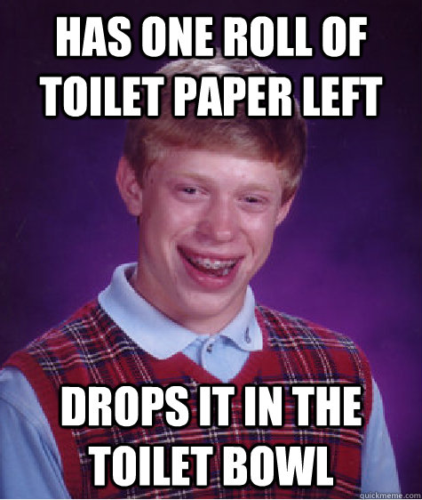 has one roll of toilet paper left drops it in the toilet bow - Bad Luck Brian