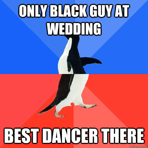 only black guy at wedding best dancer there - Socially Awkward Awesome Penguin