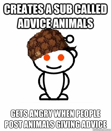 creates a sub called advice animals gets angry when people p - Scumbag Redditor