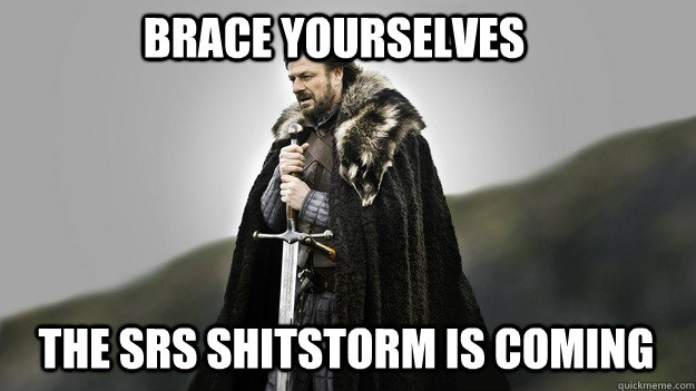 brace yourselves the srs shitstorm is coming - Ned stark winter is coming