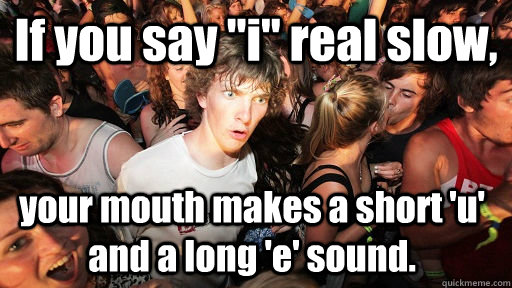 if you say i real slow your mouth makes a short u and a - Sudden Clarity Clarence