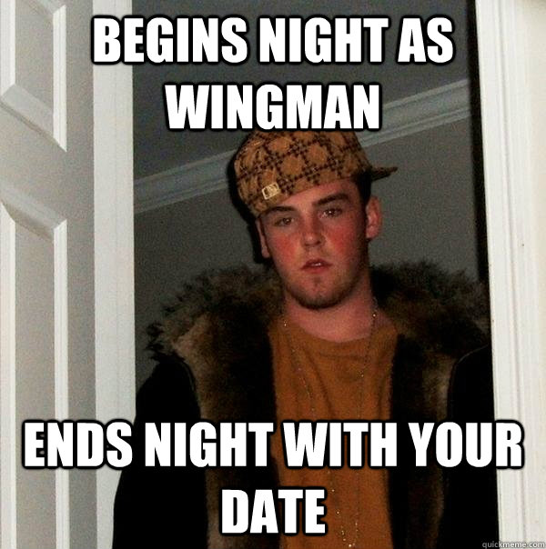 begins night as wingman ends night with your date - Scumbag Steve