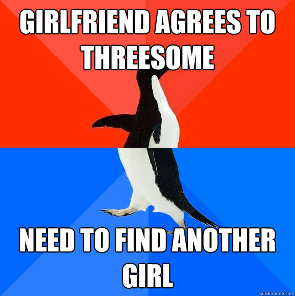 girlfriend agrees to threesome need to find another girl - Socially Awesome Awkward Penguin
