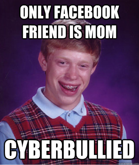 only facebook friend is mom cyberbullied - Bad Luck Brian