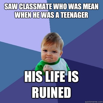 Saw classmate who was mean when he was a teenager she was fa - Success Kid