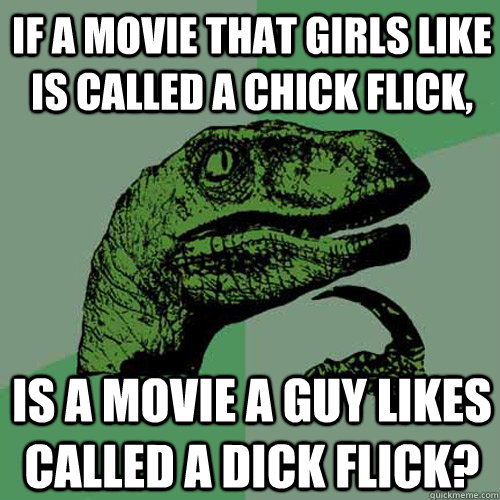 if a movie that girls like is called a chick flick is a mov - Philosoraptor