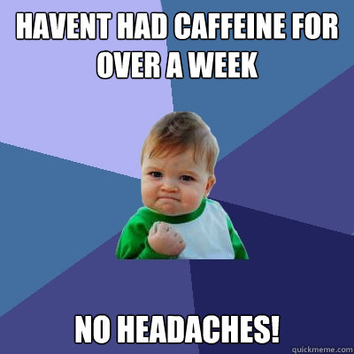 havent had caffeine for over a week no headaches - Success Kid