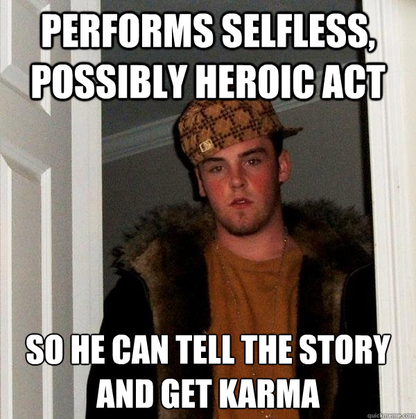 performs selfless possibly heroic act so he can tell the st - Scumbag Steve