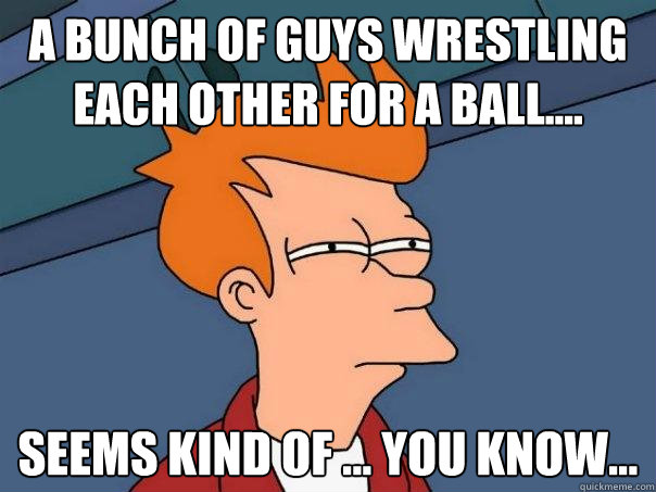 a bunch of guys wrestling each other for a ball seems ki - Futurama Fry
