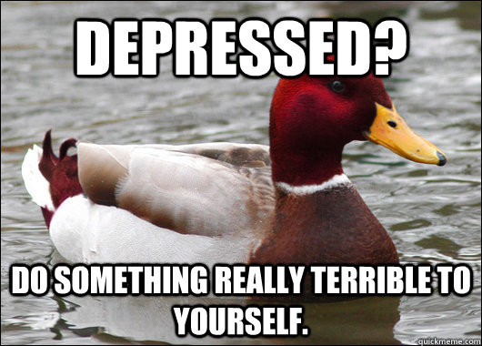 depressed do something really terrible to yourself - Malicious Advice Mallard