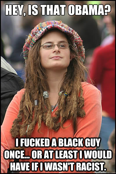 hey is that obama i fucked a black guy once or at least - College Liberal