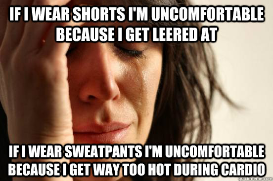 if i wear shorts im uncomfortable because i get leered at - First World Problems