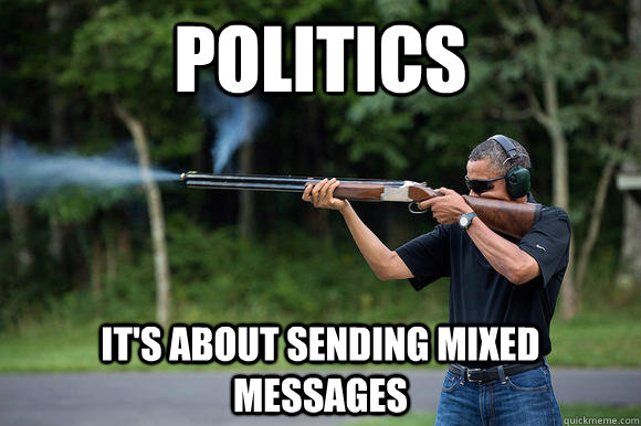 politics its about sending mixed messages - Obama Skeeting