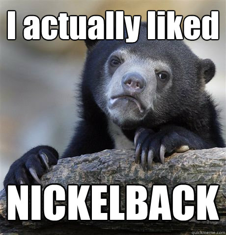 i actually liked nickelback - Confession Bear