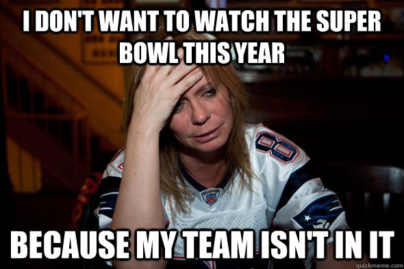 i dont want to watch the super bowl this year because my te - Sports World Prpblem