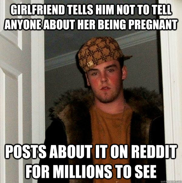 girlfriend tells him not to tell anyone about her being preg - Scumbag Steve
