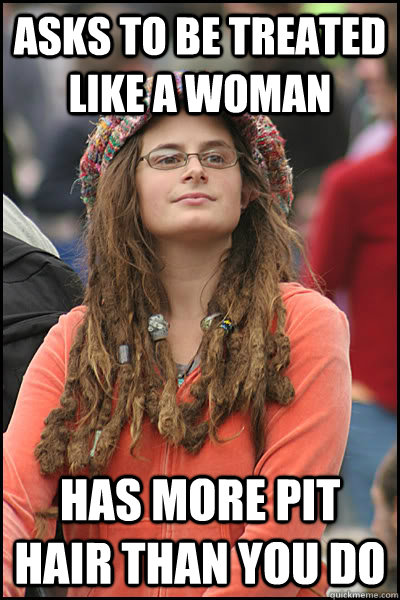 asks to be treated like a woman has more pit hair than you d - College Liberal