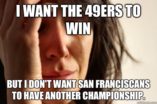 I want the 49ers to win But I dont want San Franciscans to h - First World Problems