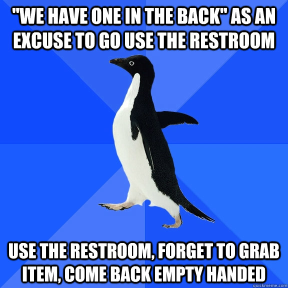 we have one in the back as an excuse to go use the restroo - Socially Awkward Penguin