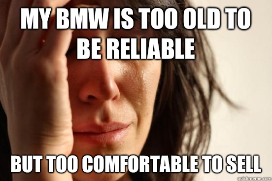 My BMW is too old to be reliable But too comfortable to sell - First World Problems
