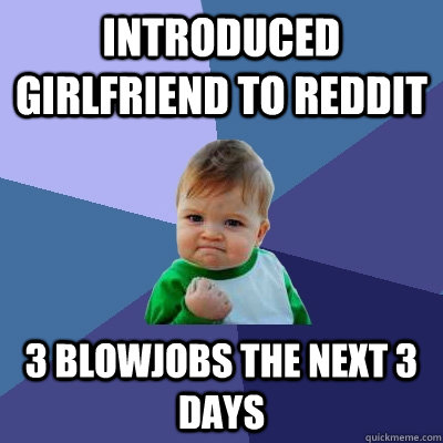 introduced girlfriend to reddit 3 blowjobs the next 3 days - Success Kid
