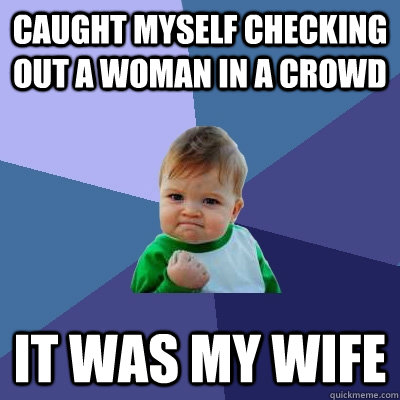 caught myself checking out a woman in a crowd it was my wife - Success Kid