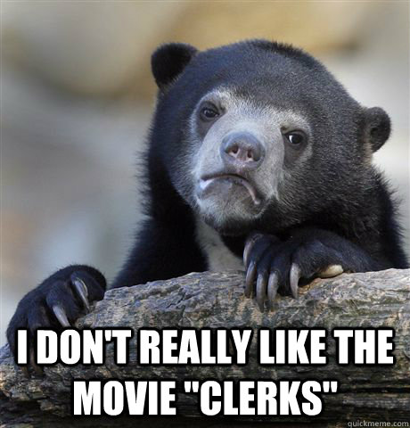 i dont really like the movie clerks - Confession Bear