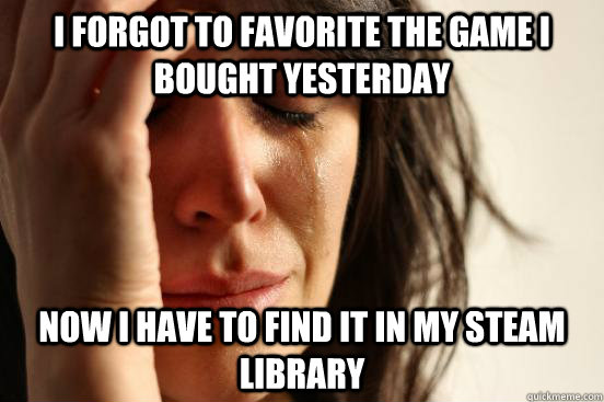 i forgot to favorite the game i bought yesterday now i have - First World Problems