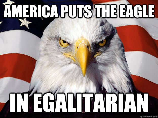 america puts the eagle in egalitarian - One-up America