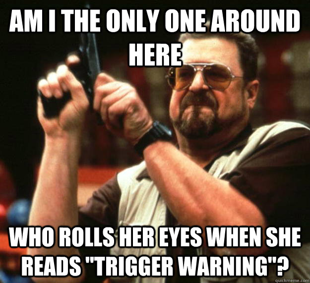 am i the only one around here who rolls her eyes when she re - Angry Walter