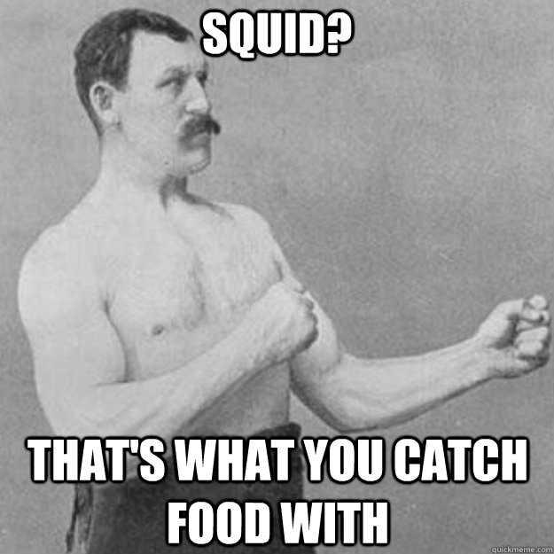 squid thats what you catch food with - overly manly man