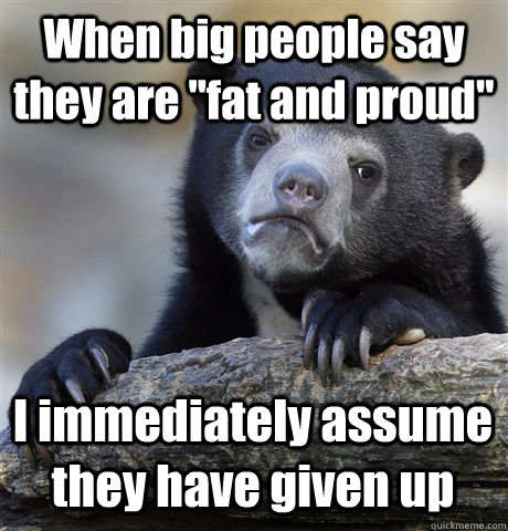 when big people say they are fat and proud i immediately a - Confession Bear