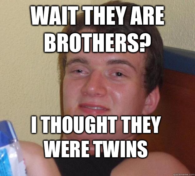 Wait they are brothers I thought they were twins - 10 Guy