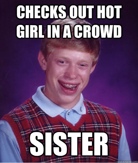 checks out hot girl in a crowd sister - Bad Luck Brian