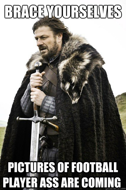 brace yourselves pictures of football player ass are coming - Brace Yourselves!