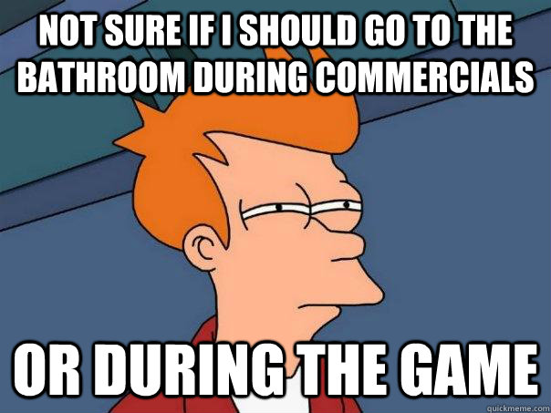 not sure if i should go to the bathroom during commercials o - Futurama Fry