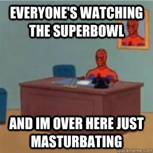 everyones watching the superbowl and im over here just mast -