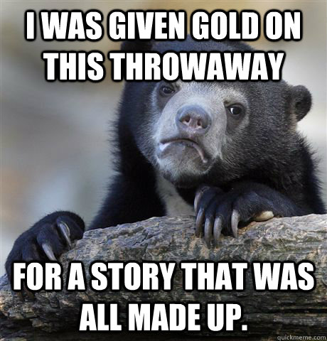 i was given gold on this throwaway for a story that was all - Confession Bear