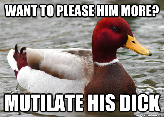 want to please him more mutilate his dick - Malicious Advice Mallard