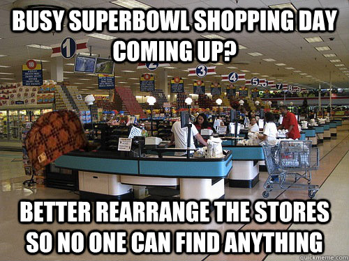 busy superbowl shopping day coming up better rearrange the - Scumbag Supermarket
