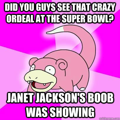 did you guys see that crazy ordeal at the super bowl janet - Slowpoke