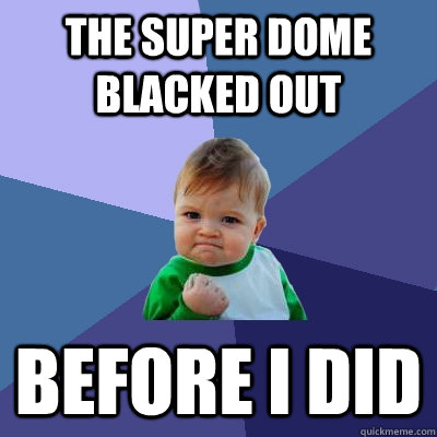 the super dome blacked out before i did - Success Kid