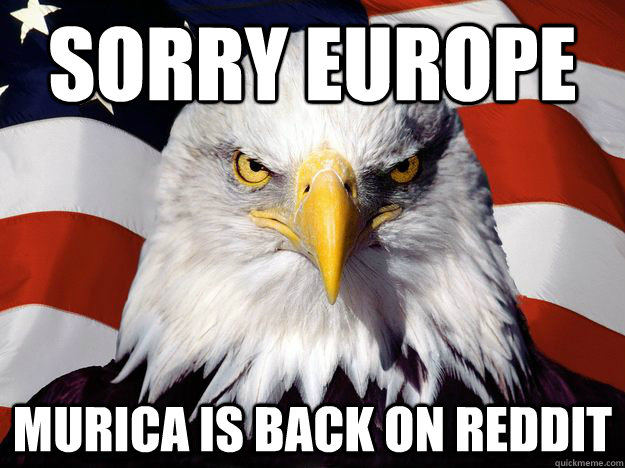 sorry europe murica is back on reddit - Good Guy Bald Eagle
