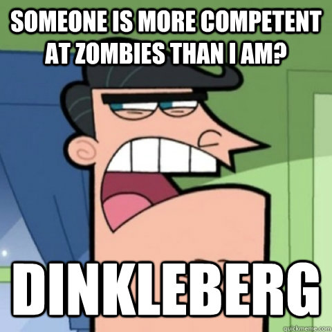 someone is more competent at zombies than i am dinkleberg - Blame it on Dinkleberg