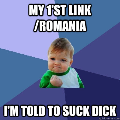 my 1st link romania im told to suck dick - Success Kid