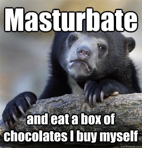 masturbate and eat a box of chocolates i buy myself - Confession Bear