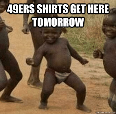 49ers shirts get here tomorrow - 3rd world success kid